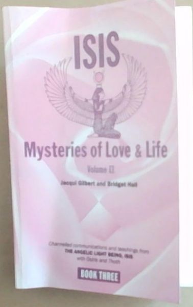 Isis Mysteries of Love & Life Volume II: Channelled communications and teachings from The Angelic Light Being, Isis with Osiris and Thoth