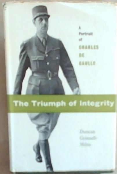 Image for The Triumph of Integrity : a portrait of Charles de Gaulle The Triumph of Integrity : a portrait of Charles de Gaulle