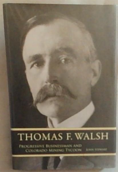 Image for Thomas F. Walsh: Progressive Businessman and Colorado Mining Tycoon Thomas F. Walsh: Progressive Businessman and Colorado Mining Tycoon