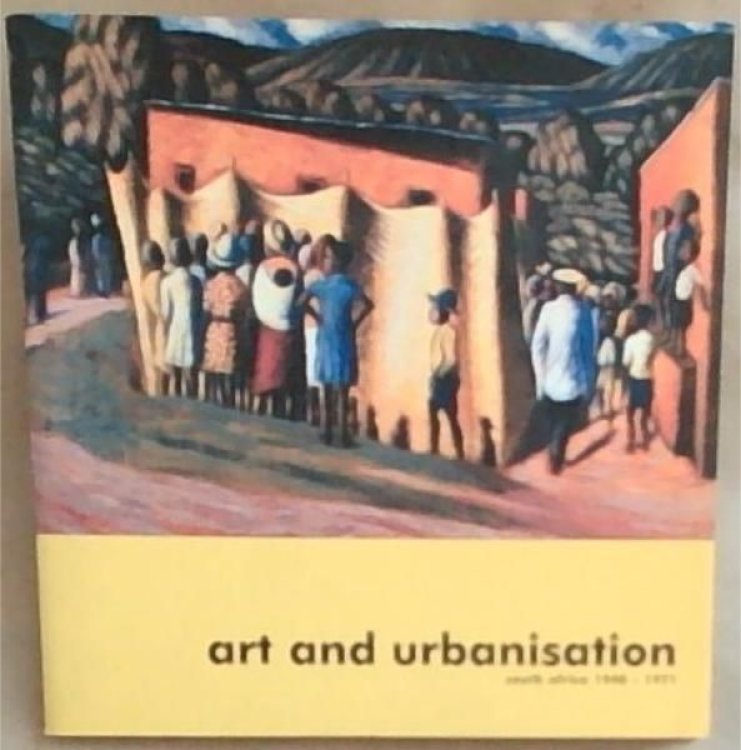 Art and Urbanisation: South Africa 1940-1971: [8 May-29 June 2003]