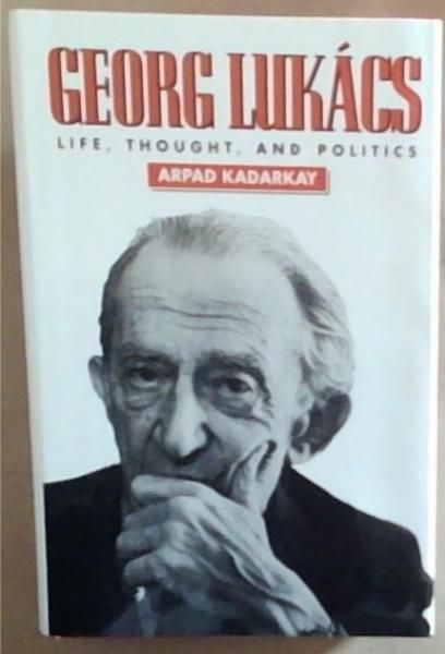 Georg Lukacs: Life, Thought, and Politics