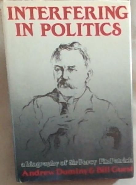 Interfering in politics: A biography of Sir Percy FitzPatrick [SIGNED]