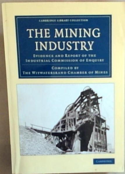 Image for The Mining Industry: Evidence and Report of the Industrial Commission of Enquiry (Cambridge Library Collection) The Mining Industry: Evidence and Report of the Industrial Commission of Enquiry (Cambridge Library Collection)