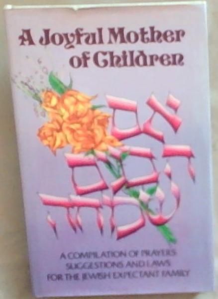 A Joyful Mother of Children: A Compilation of Prayers, Suggestions and Laws for the Jewish Expectant Family