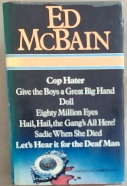 Ed McBain: Cop Hater; Give The Boy A Great Big Hand; Doll; Eighty Million Eyes; Hail, Hail, The Gang's All Here; Sadie When She Died; Let's Hear it For The Death Man (Selected Works)