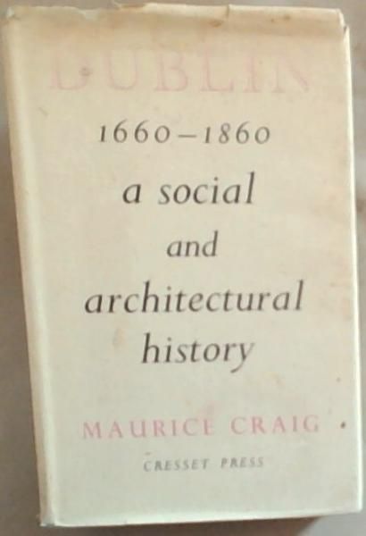 Image for Dublin 1660 - 1860 : a social and Architectural History Dublin 1660 - 1860 : a social and Architectural History