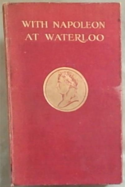 With Napoleon At Waterloo: And Other Unpublished Documents Of The Waterloo And Peninsular Campaigns