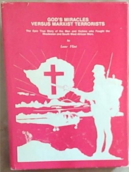 God s miracles versus Marxist terrorists: The epic true story of men and victims who fought the Rhodesian and South West African wars