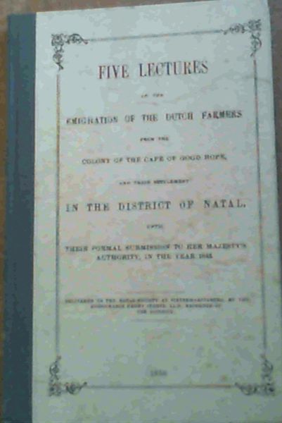Five Lectures on the Emigration of the Dutch Farmers from the Colony of the Cape of Good Hope and Their Settlement in the District of Natal