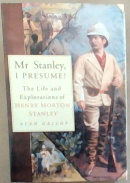 Mr. Stanley, I Presume: The Life and Explorations of Henry Morton Stanley
