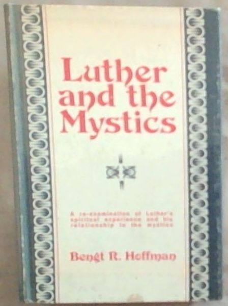 Luther and the Mystics: A re-examination of Luther's spiritual experience and his relationship to the mystics