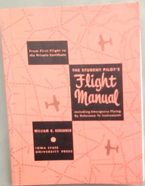 The Student Pilot's Flight Manual: Including Night Flying and Emergency Flying by Reference to Instruments: From First Flight to the Private Certifica