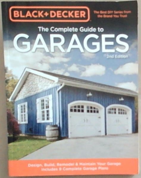 Black and Decker The Complete Guide to Garages 2nd Edition: Design, Build, Remodel & Maintain Your Garage - Includes 9 Complete Garage Plans (Black & Decker Complete Guide)