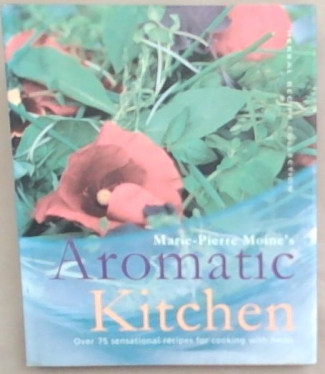 Marie-Pierre Moine's Aromatic Kitchen: Over 75 Sensational Recipes for Cooking with Herbs