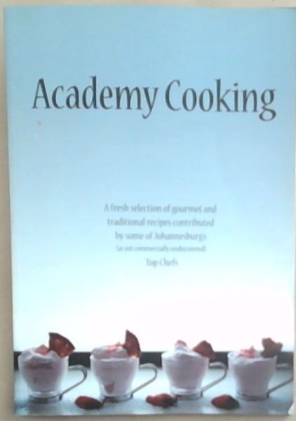 Academy Cooking: A Fresh Selection of Gourmet and Traditional Recipes Contributed by some of Johannesburg's (As Yet Commercially Undiscovered) Top Chefs