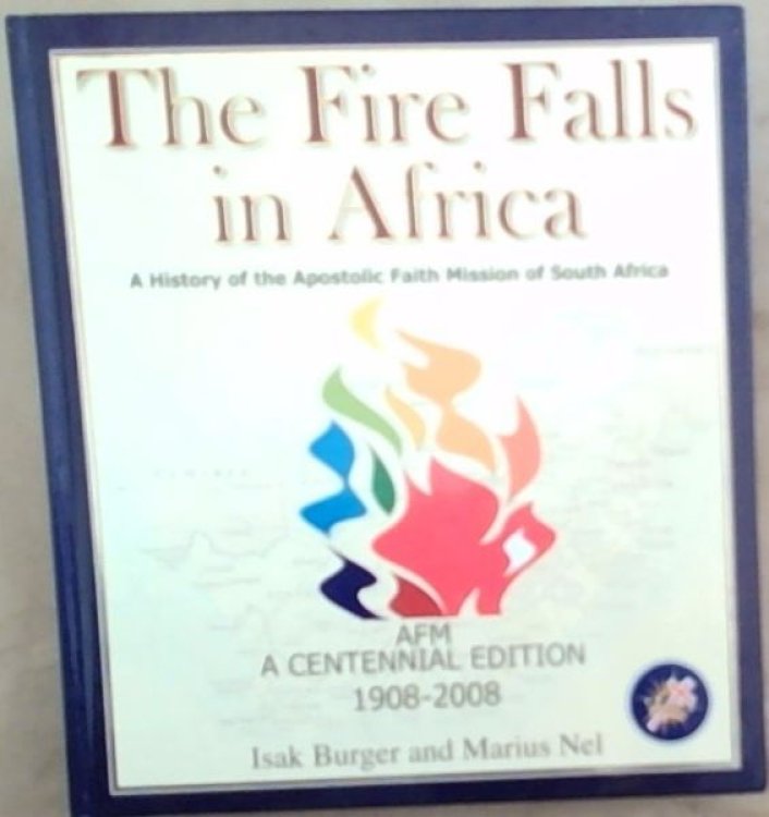 The Fire Falls in Africa : a history of the Apostolic Faith Mission of South Africa. AFM a centennial edition 1908 - 2008
