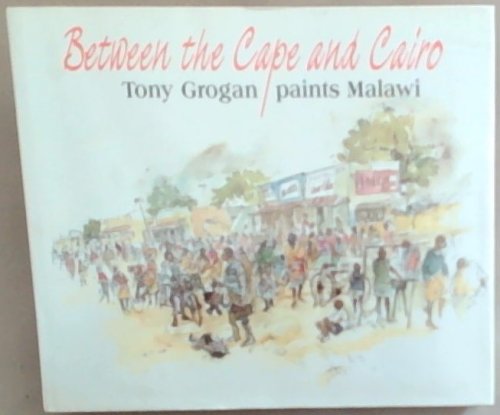Between the Cape and Cairo: Tony Grogan Paints Malawi an Anthology of Painting and Personal Experience in the Warm Heart of Africa
