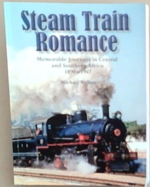 Steam Train Romance: Memorable Journeys in Central and Southern Africa 1890-1947