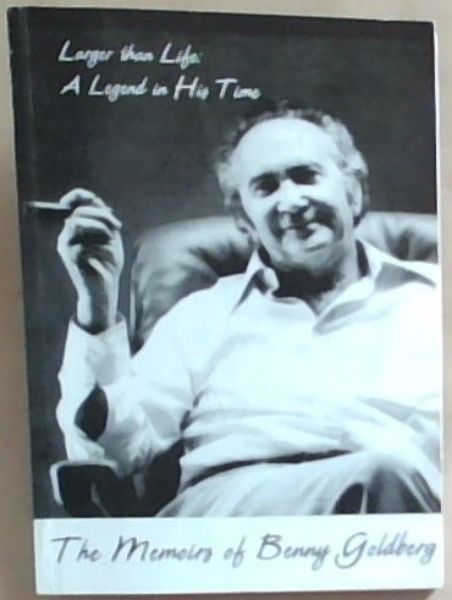 Larger than Life: A legend in his time ; The Memoirs of Benny Goldberg