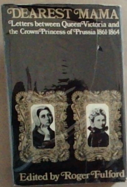 Dearest Mama ; Letters between Queen Victoria and the crown Princess of Prussia 1861 - 1864