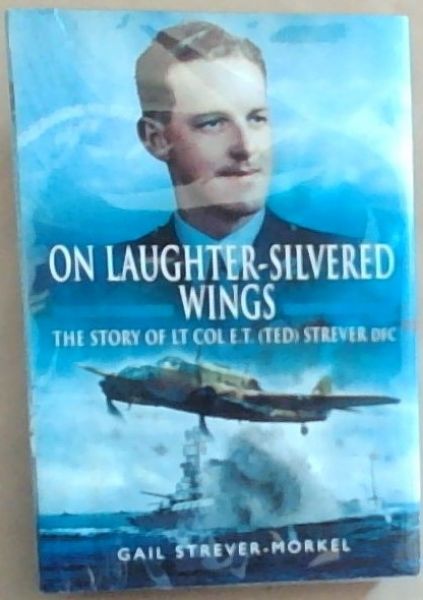 On Laughter-Silvered Wings: The Story of Lt. Col. E.T (Ted) Strever D.F.C (SIGNED)