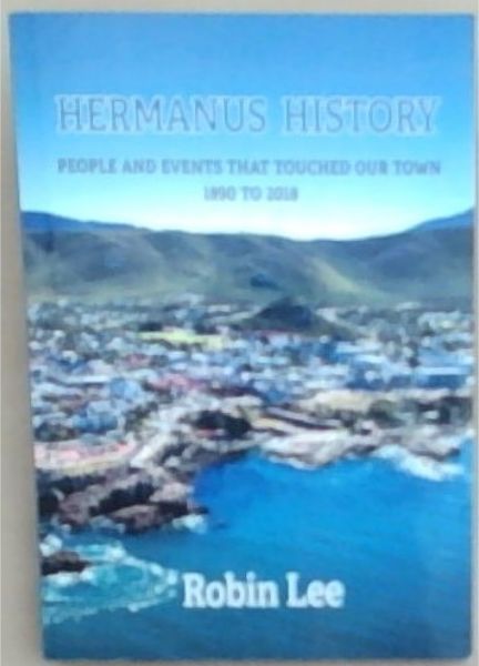 Hermanus History: People and Events That Touched Our Town 1890 to 2018