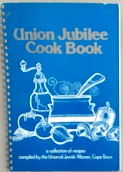 Union Jubilee Cook Book : a collection of recipes compiled by the Union of Jewish Women, Cape Town. Jubilee Edition