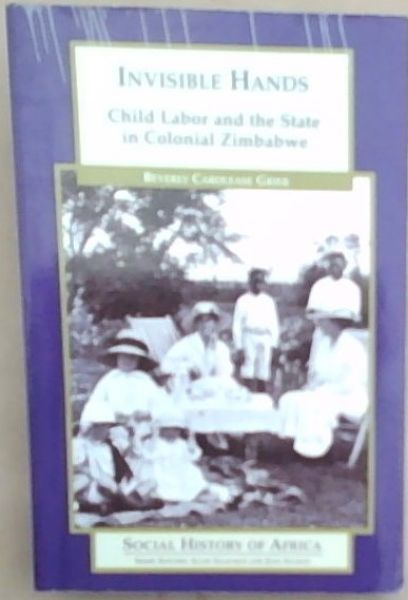 Invisible Hands: Child Labor and the State in Colonial Zimbabwe (Social History of Africa)