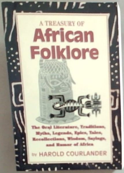 A Treasury of African Folklore: The Oral Literature, Traditions, Myths, Legends, Epics, Tales, Recollections, Wisdom, Sayings and Humor of Afr