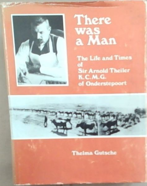 There was a man: The life and times of Sir Arnold Theiler, K.C.M.G., of Onderstepoort