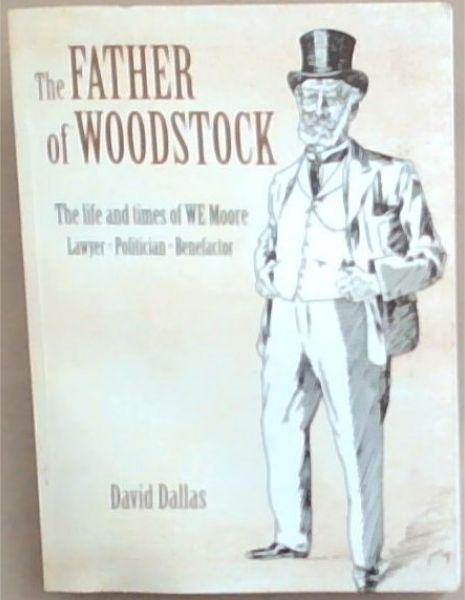 The Father of Woodstock : the life and times of WE Moor, Lawyer Politician Benefactor