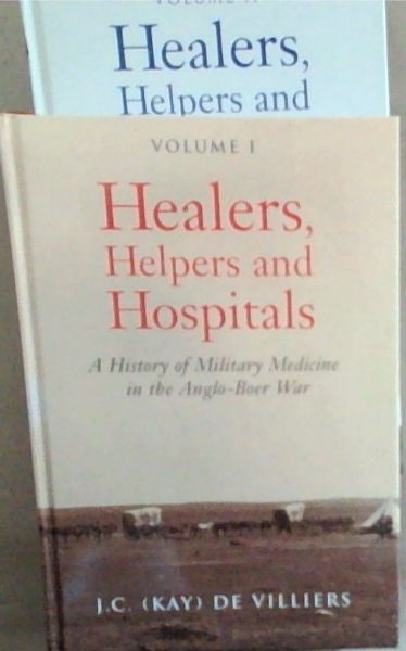 Healers, Helpers and Hospitals: A History of Military Medicine in the Anglo-Boer War Volume 1 and 2
