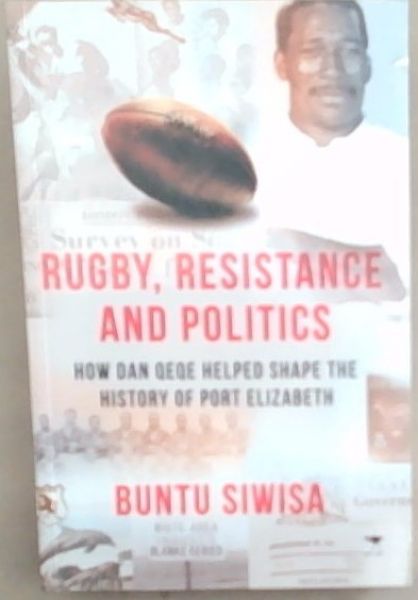Rugby, Resistance and Politics : how dan Qeqe helped shape the history of Port Elizabeth