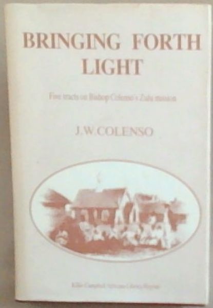 Bringing Forth Light : five tracts on bishop Colenso's Zulu mission
