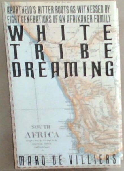 White Tribe Dreaming: Apartheid's Bitter Roots as Witnessed by 8 Generations Afrikaner Family