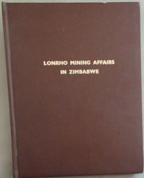 Lonrho Mining Affairs in Zimbabwe: A Reproduction of the Recordings of the Chamber of Mines Journal from 1959 to 1984 Relating to Mines, Events and People Associated with Lonrho