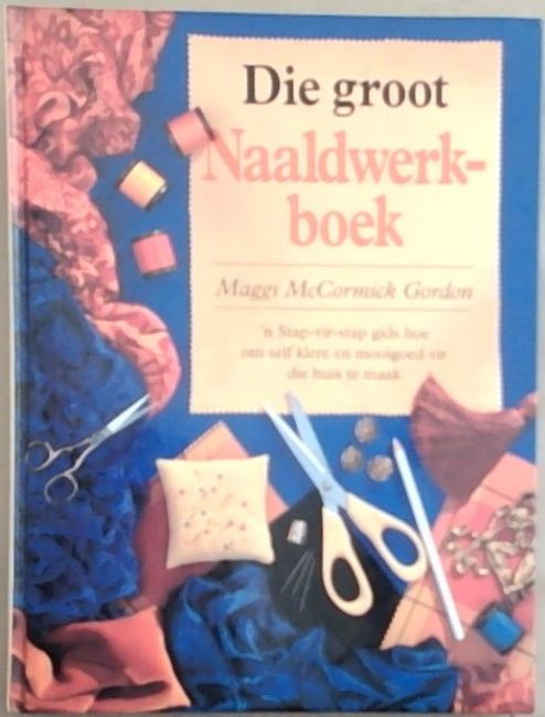 Die Groot Naaldwerkboek;'N Stap - Vir - Stap Gids Hoe Om Self Klere En Mooigoed Vir Die Huis Te Maak