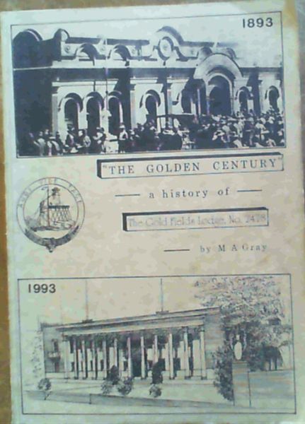 The Golden Century a History of the Gold Fields Lodge No. 2478 E. C. A Century of Progress 1893 to 1993 Including the Seven Steps Leading to Johannesburg and Famous Fossickers