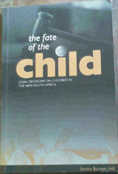The Fate of the Child : Legal Decisions on Children in the New South Africa