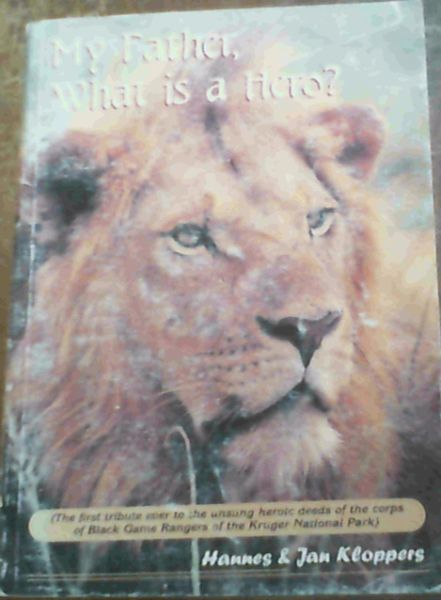 My Father, What is a Hero (The first tribute ever to the unsung heroic deeds of the corps of Black Game Rangers of the Kruger National Park)