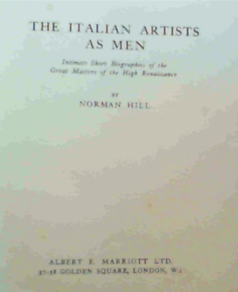The Italian Artists as Men - Intimate Short Biographies of the Great Masters of the High Renaissance