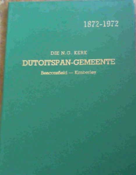 Die N G Kerk Dutoitspan-Gemeente Beaconsfield - Kimberley 1872 - 1972