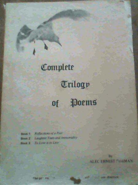 Complete Trilogy of Poems : Book 1: Reflections of a Poet ; Book 2: Laughter Tears and Immortality ; Book 3: To Love is to Live