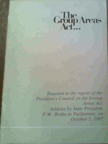 The Group Areas Act. : Reaction to the Report of the President's Council on the Group Areas Act Address by State President P.W. Botha in Parliament, on October 5, 1987