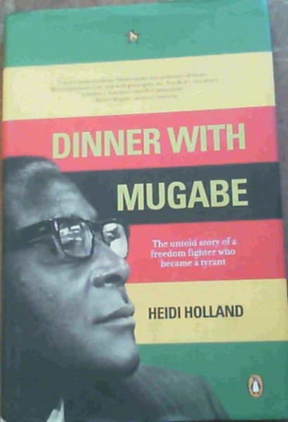 Dinner with Mugabe : The Untold Story of a Freedom Fighter Who Became a Tyrant
