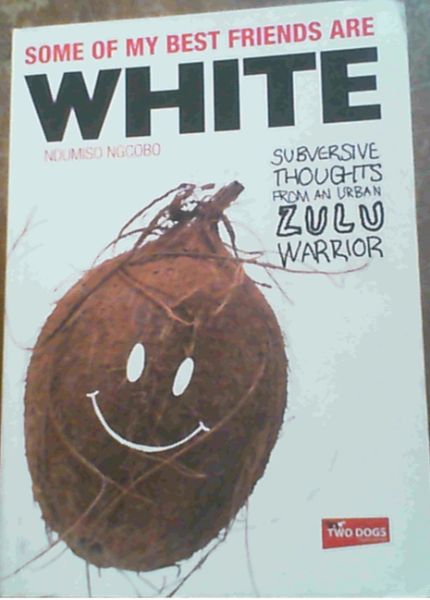 Some of My Best Friends are White : Subversive Thoughts from an Urban Zulu Warrior