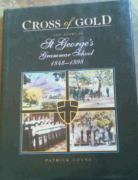 Cross of Gold : The Story of St George's Grammar School 1848-1998