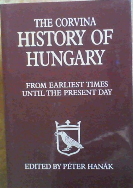 The Corvina History of Hungary : From Earliest Times Until the Present Day