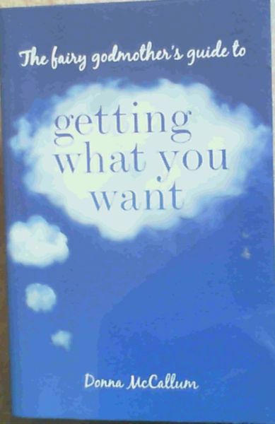 The Fairy godmother's Guide to Getting What You Want