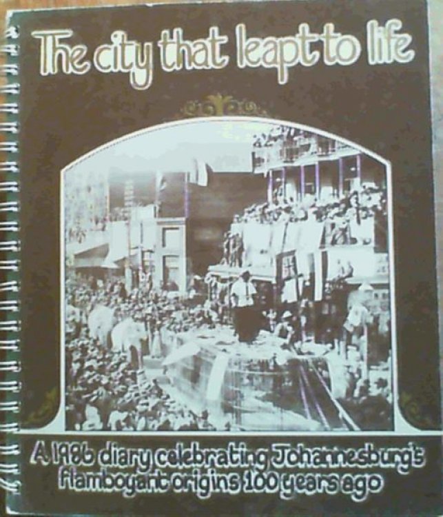 The City that Leapt to Life : A 1986 Diary Celebrating Johannesburg's Flamboyant Origins 100 Years Ago